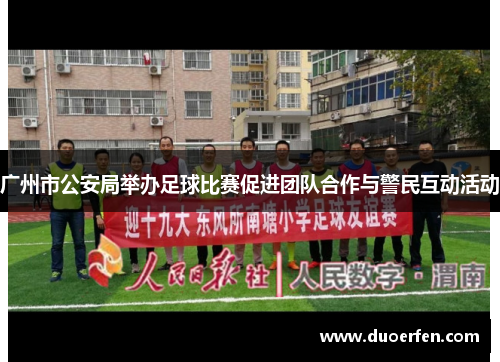 广州市公安局举办足球比赛促进团队合作与警民互动活动