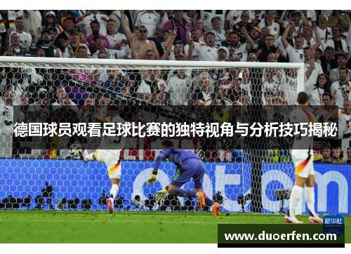 德国球员观看足球比赛的独特视角与分析技巧揭秘