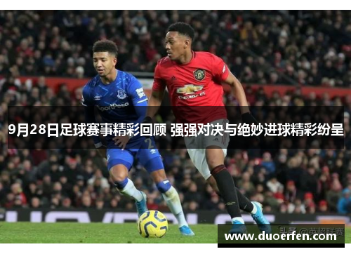 9月28日足球赛事精彩回顾 强强对决与绝妙进球精彩纷呈